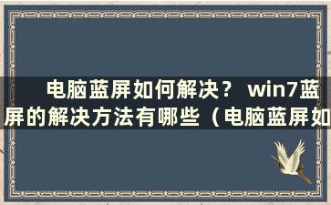 电脑蓝屏如何解决？ win7蓝屏的解决方法有哪些（电脑蓝屏如何解决？win7蓝屏的解决方法有哪些）